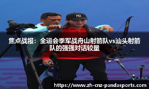 焦点战报：全运会季军战舟山射箭队vs汕头射箭队的强强对话较量